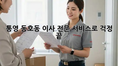 통영 동호동 이사, 전문 서비스로 걱정 끝! ✨